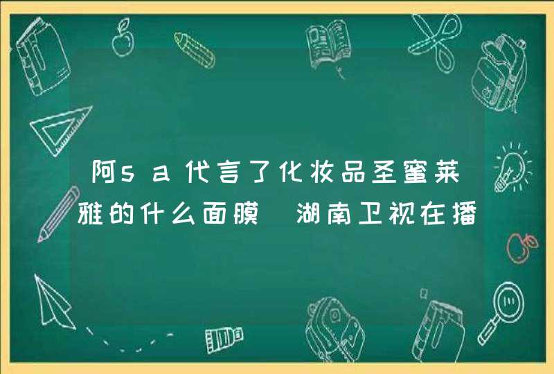 阿sa代言了化妆品圣蜜莱雅的什么面膜（湖南卫视在播的广告）,第1张