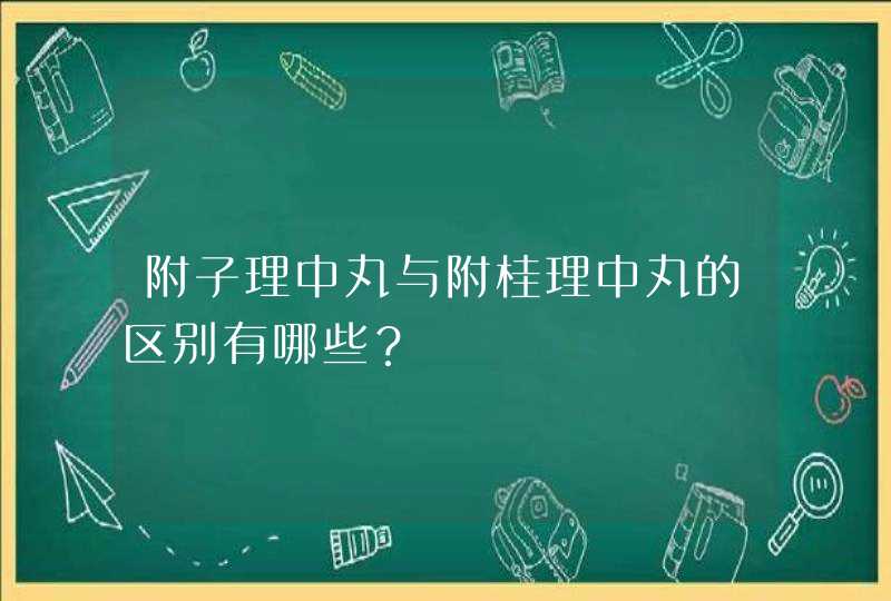 附子理中丸与附桂理中丸的区别有哪些？,第1张