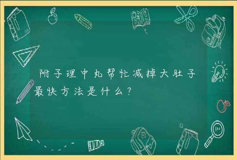 附子理中丸帮忙减掉大肚子最快方法是什么？,第1张