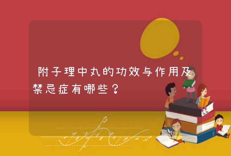 附子理中丸的功效与作用及禁忌症有哪些？,第1张