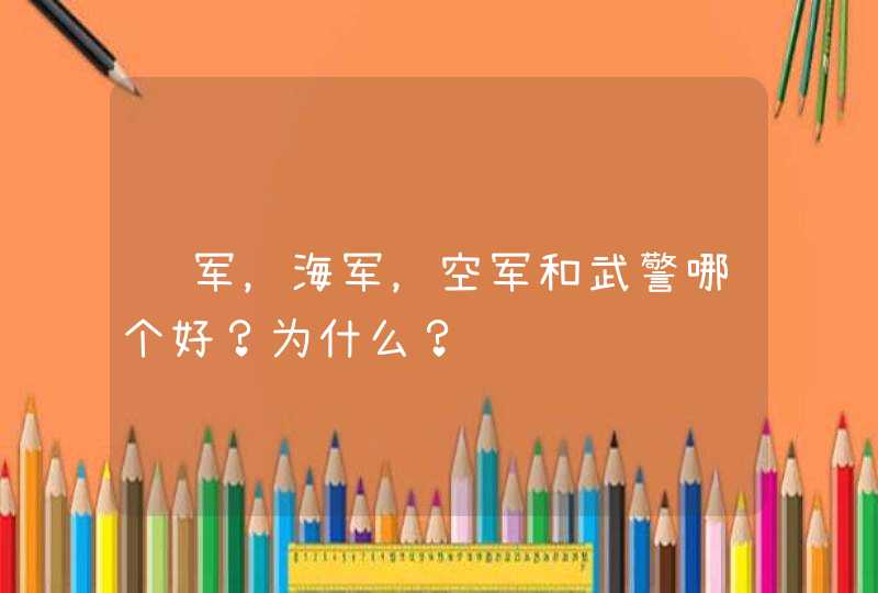 陆军，海军，空军和武警哪个好？为什么？,第1张