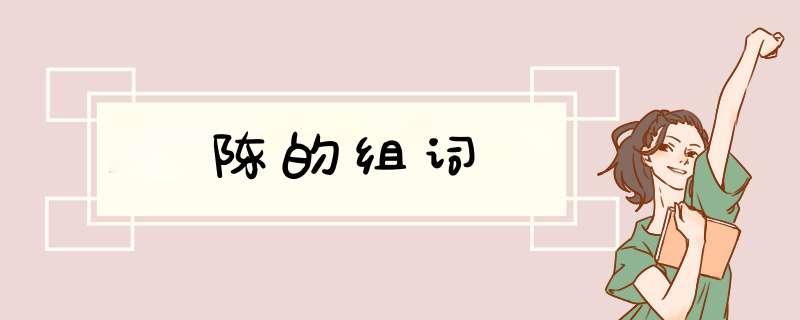 陈的组词,第1张 陈的组词,第1张