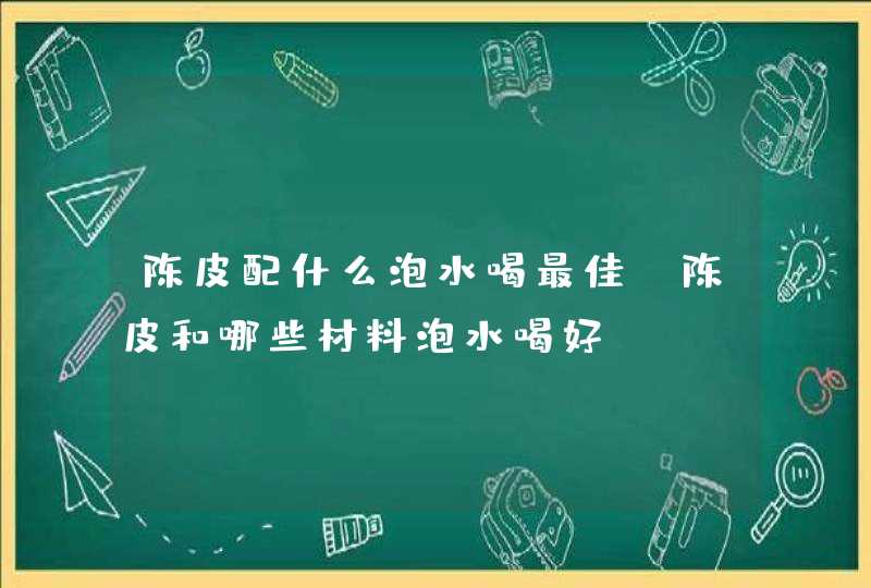 陈皮配什么泡水喝最佳 陈皮和哪些材料泡水喝好,第1张