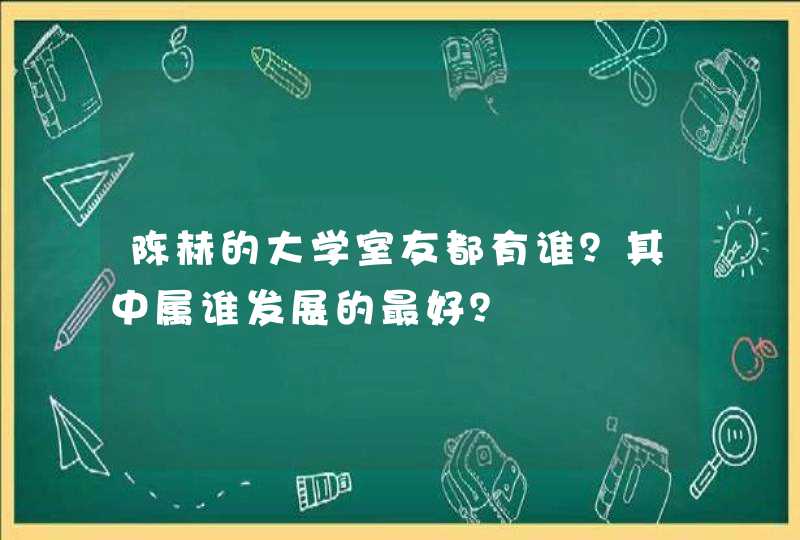 陈赫的大学室友都有谁？其中属谁发展的最好？,第1张