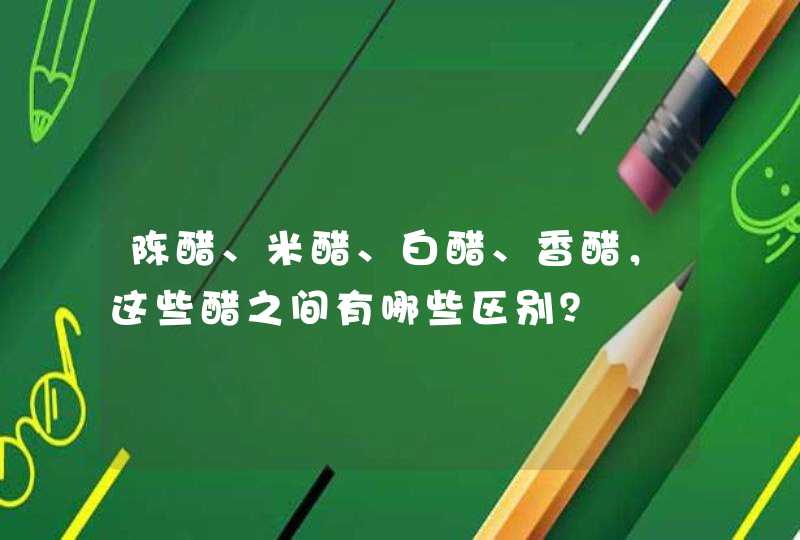 陈醋、米醋、白醋、香醋，这些醋之间有哪些区别？,第1张