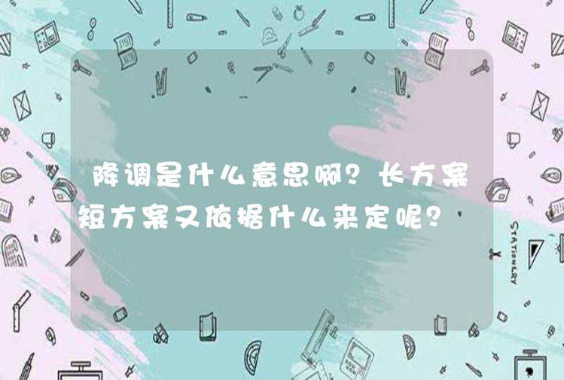 降调是什么意思啊？长方案短方案又依据什么来定呢？,第1张