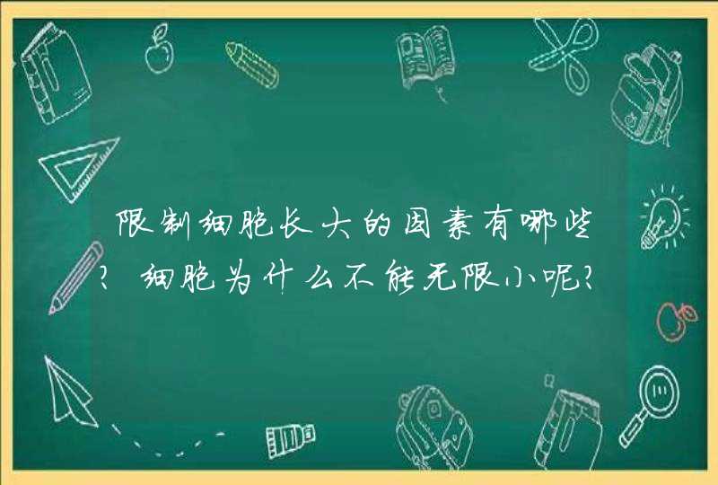 限制细胞长大的因素有哪些?细胞为什么不能无限小呢?,第1张