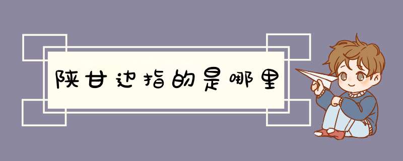陕甘边指的是哪里,第1张