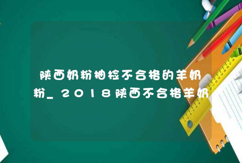 陕西奶粉抽检不合格的羊奶粉_2018陕西不合格羊奶粉,第1张