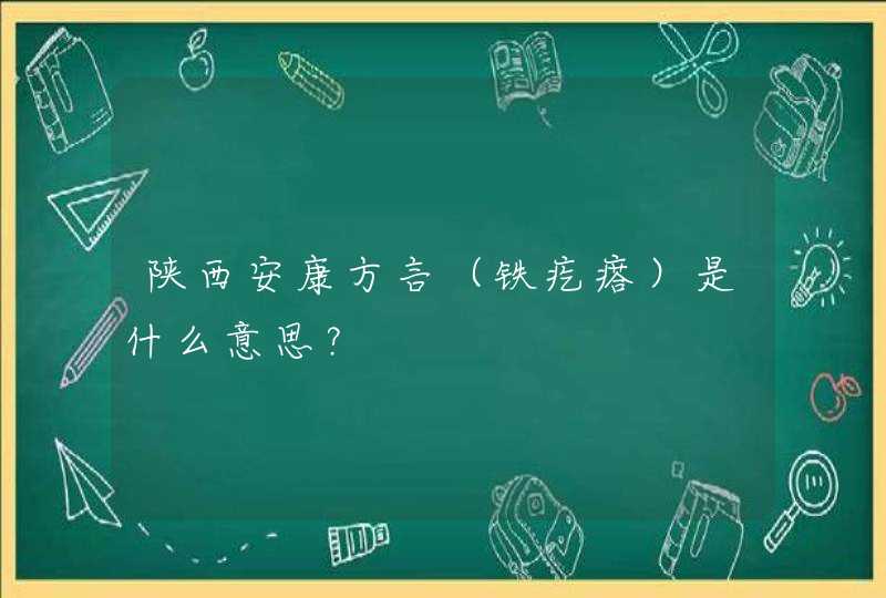 陕西安康方言（铁疙瘩）是什么意思？,第1张