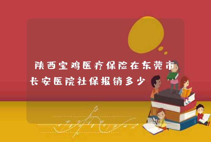 陕西宝鸡医疗保险在东莞市长安医院社保报销多少,第1张