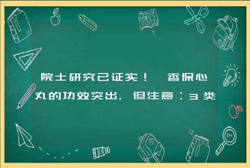 院士研究已证实！麝香保心丸的功效突出，但注意：3类人别跟风用,第1张