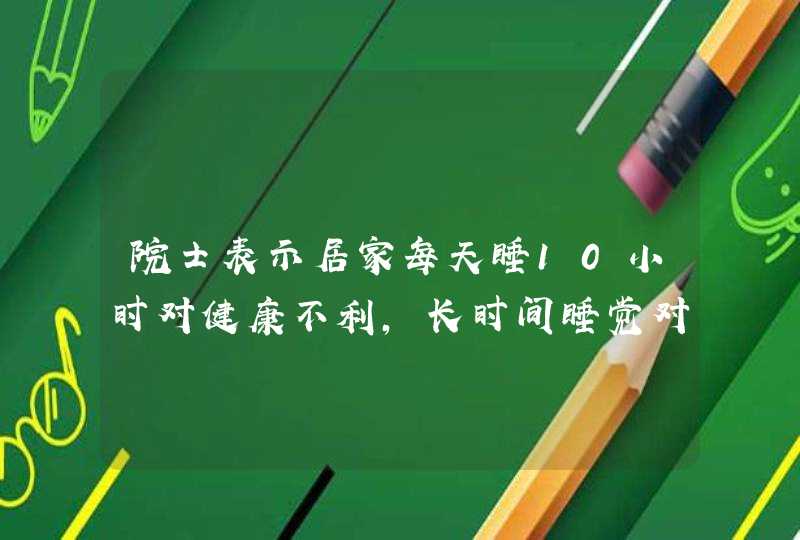 院士表示居家每天睡10小时对健康不利，长时间睡觉对身体有何危害？,第1张