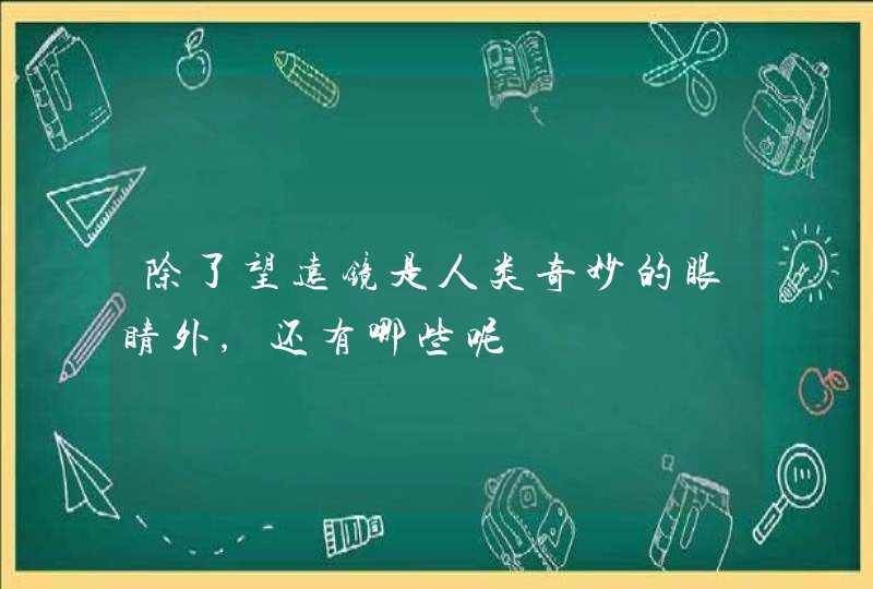 除了望远镜是人类奇妙的眼睛外,还有哪些呢,第1张