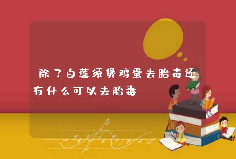 除了白莲须煲鸡蛋去胎毒还有什么可以去胎毒,第1张