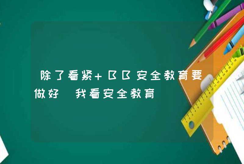 除了看紧 BB安全教育要做好_我看安全教育,第1张