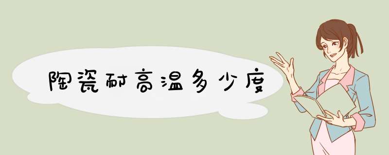 陶瓷耐高温多少度,第1张