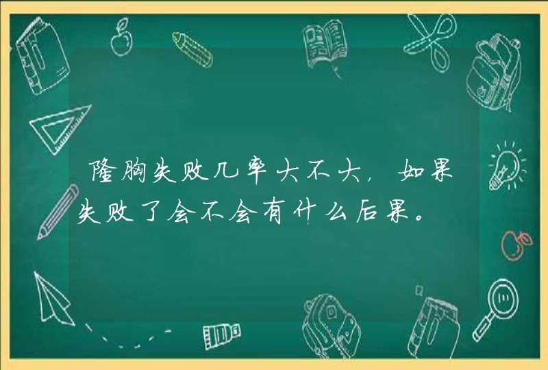 隆胸失败几率大不大，如果失败了会不会有什么后果。,第1张