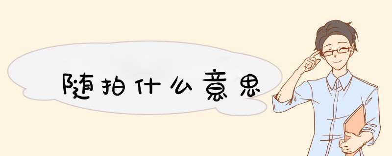 随拍什么意思,第1张 随拍什么意思,第1张