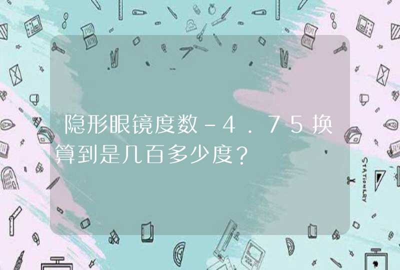 隐形眼镜度数-4.75换算到是几百多少度？,第1张