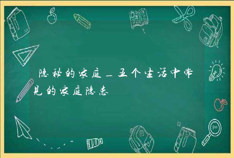 隐秘的家庭_五个生活中常见的家庭隐患,第1张