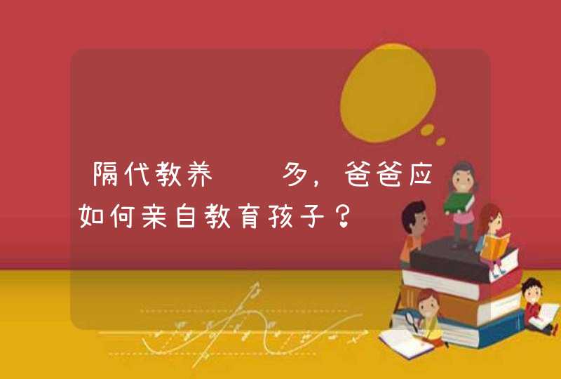 隔代教养问题多，爸爸应该如何亲自教育孩子？,第1张