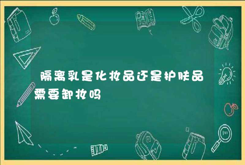 隔离乳是化妆品还是护肤品需要卸妆吗,第1张