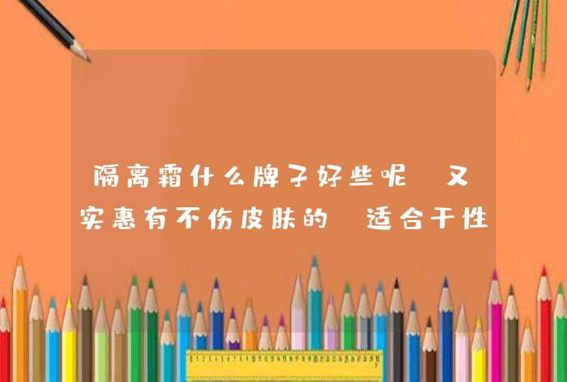 隔离霜什么牌子好些呢 又实惠有不伤皮肤的 适合干性皮肤的,第1张