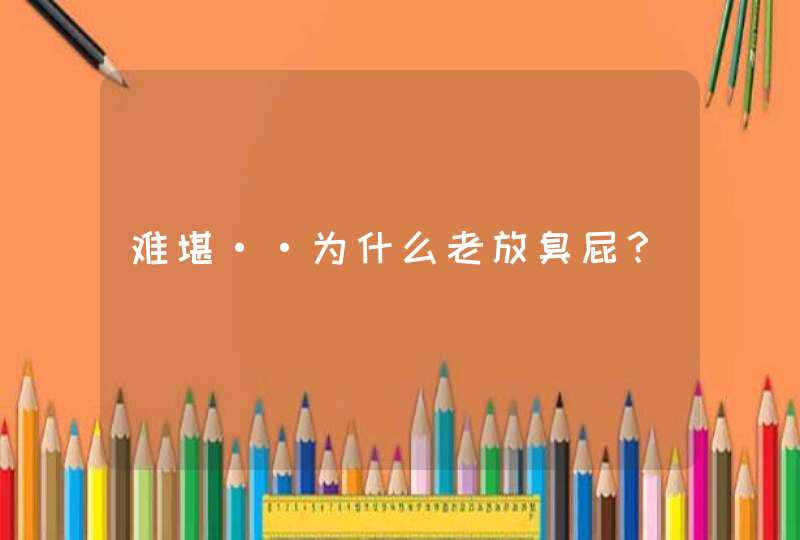 难堪··为什么老放臭屁？,第1张