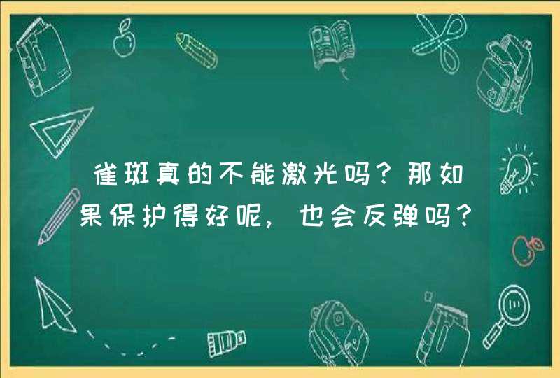 雀斑真的不能激光吗？那如果保护得好呢,也会反弹吗？,第1张