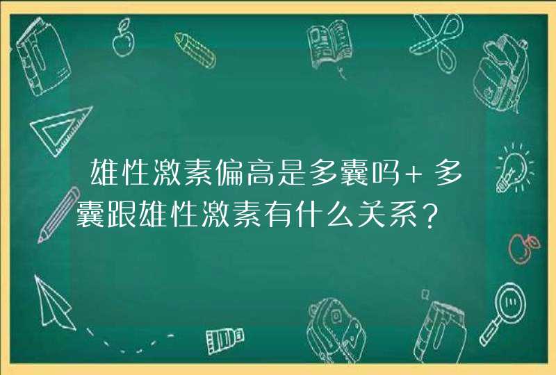 雄性激素偏高是多囊吗 多囊跟雄性激素有什么关系？,第1张