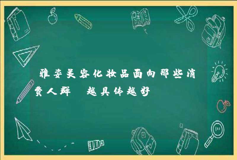 雅姿美容化妆品面向那些消费人群，越具体越好,第1张