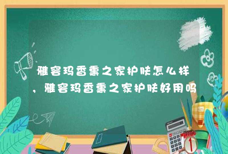 雅容玛香熏之家护肤怎么样，雅容玛香熏之家护肤好用吗,第1张