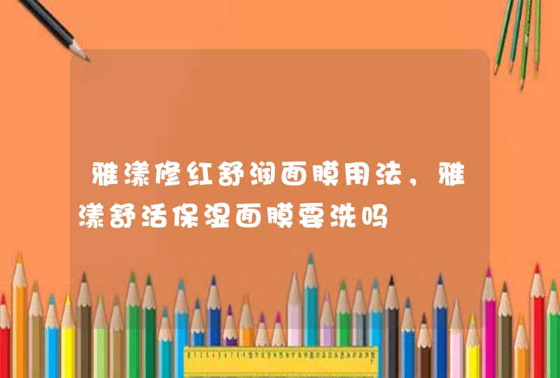 雅漾修红舒润面膜用法，雅漾舒活保湿面膜要洗吗,第1张