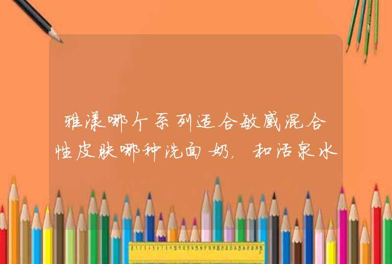 雅漾哪个系列适合敏感混合性皮肤哪种洗面奶，和活泉水，面霜,第1张