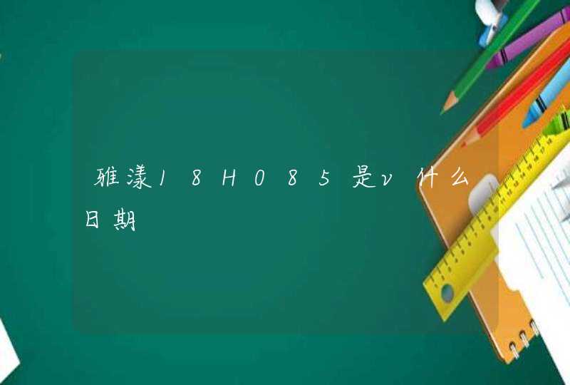 雅漾18H085是v什么日期,第1张