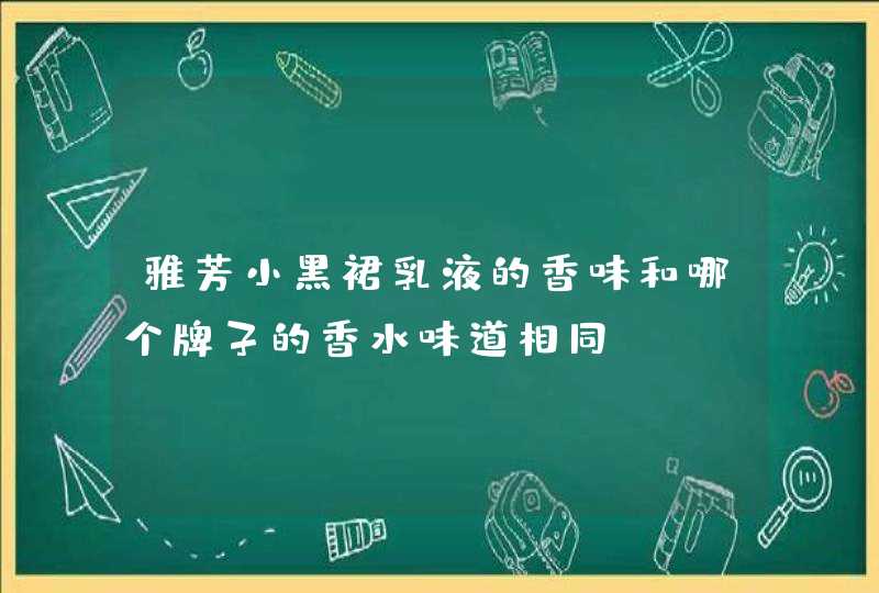 雅芳小黑裙乳液的香味和哪个牌子的香水味道相同,第1张