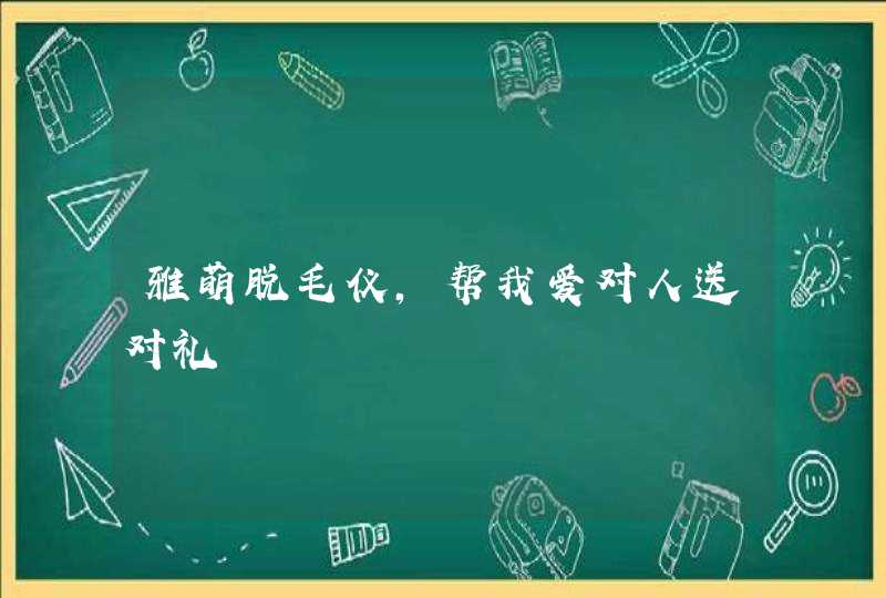 雅萌脱毛仪，帮我爱对人送对礼,第1张