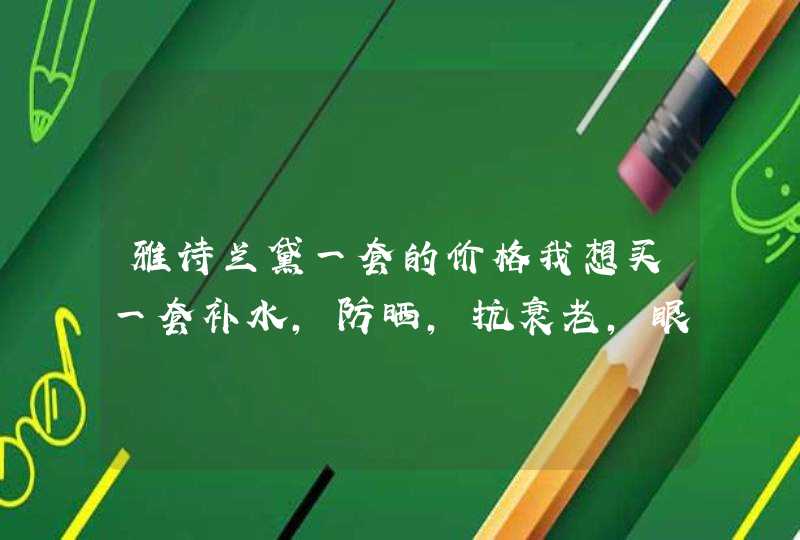 雅诗兰黛一套的价格我想买一套补水，防晒，抗衰老，眼双，美的，这系列的多少钱,第1张