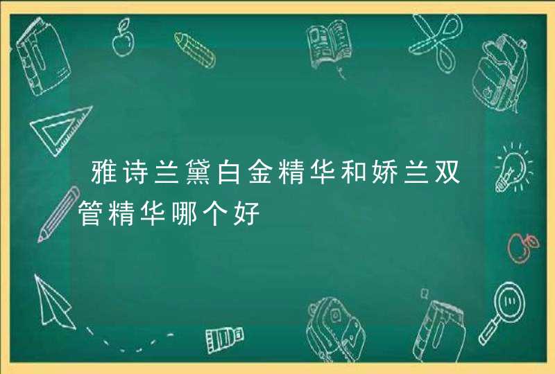 雅诗兰黛白金精华和娇兰双管精华哪个好,第1张