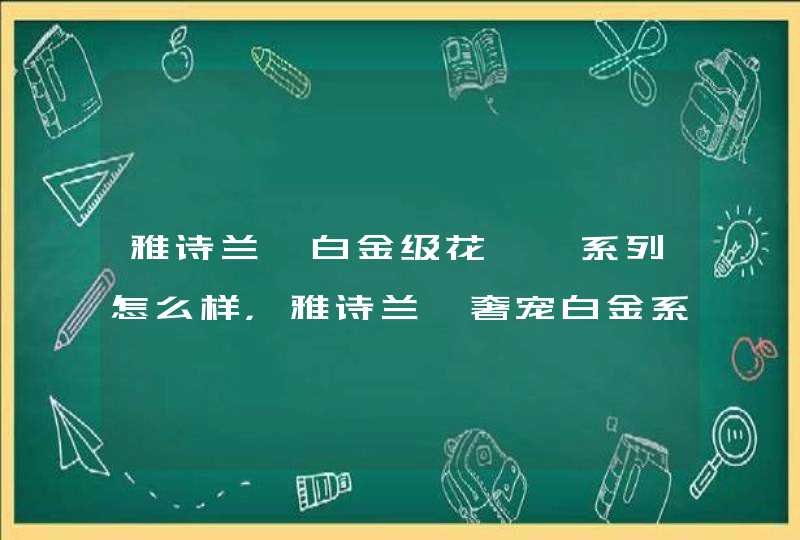 雅诗兰黛白金级花菁萃系列怎么样，雅诗兰黛奢宠白金系列怎么样,第1张