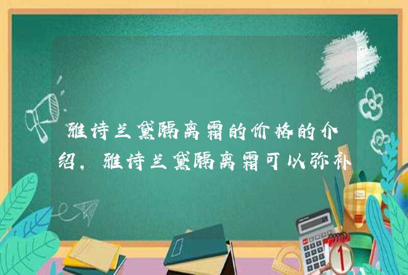 雅诗兰黛隔离霜的价格的介绍，雅诗兰黛隔离霜可以弥补脸部的一些缺陷，可以掩盖毛孔，起到修复脸部的作用，让妆容感觉更加舒适自然。说了这么多，更重要的是找到一种适合你皮肤的面霜。此外涂抹面霜后必须卸妆。<p><p>肯定是EL更适合你的母亲,第1张