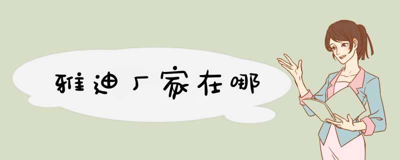 雅迪厂家在哪,第1张 雅迪厂家在哪,第1张