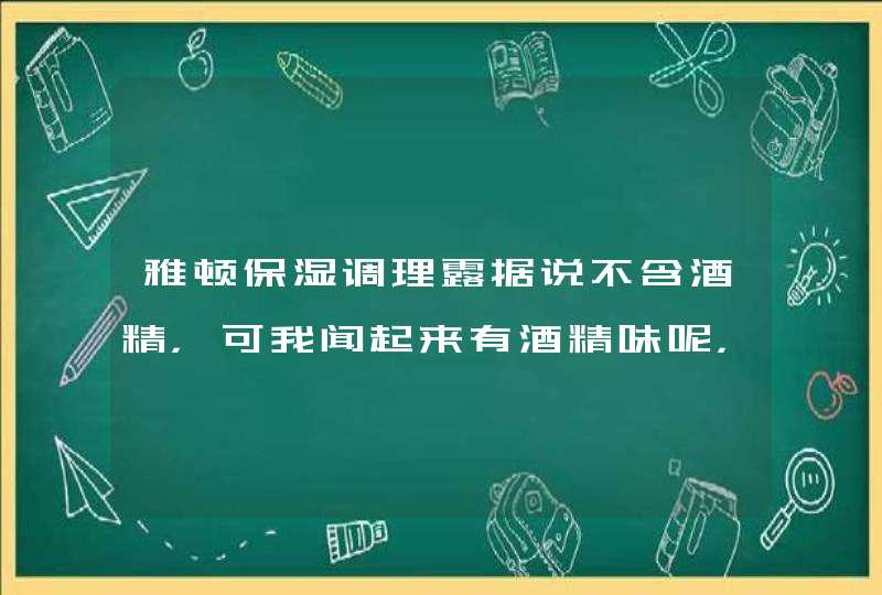 雅顿保湿调理露据说不含酒精，可我闻起来有酒精味呢，我是混合易过敏皮肤，不知道用这个水合适吗,第1张