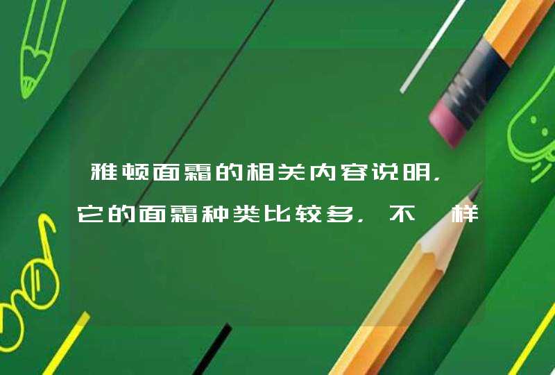 雅顿面霜的相关内容说明，它的面霜种类比较多，不一样的人适合选择的面霜有差异，建议大家在选择面霜时候要注意根据自己的肌肤所需来选择合适的面霜，这样才能够让自己肌肤存在的干燥、粗糙等等问题能够得到解决。<p><p><h3>推,第1张