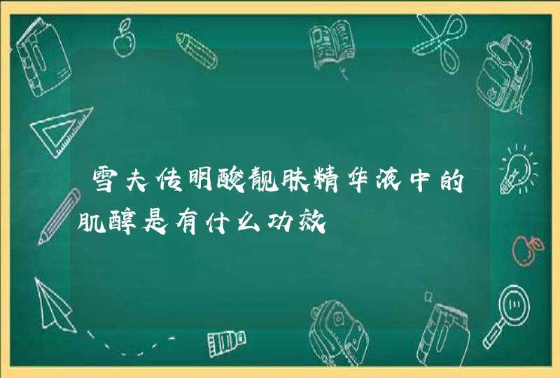 雪夫传明酸靓肤精华液中的肌醇是有什么功效,第1张