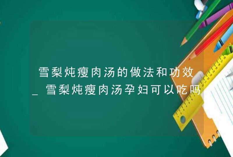 雪梨炖瘦肉汤的做法和功效_雪梨炖瘦肉汤孕妇可以吃吗,第1张