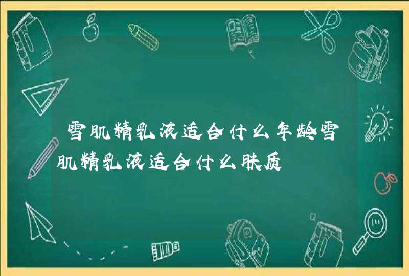 雪肌精乳液适合什么年龄雪肌精乳液适合什么肤质,第1张