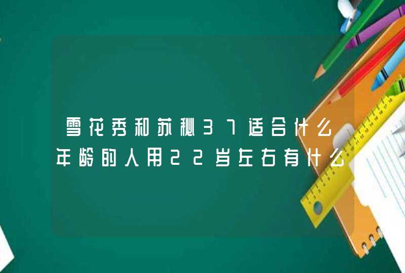 雪花秀和苏秘37适合什么年龄的人用22岁左右有什么推荐的护肤品吗,第1张