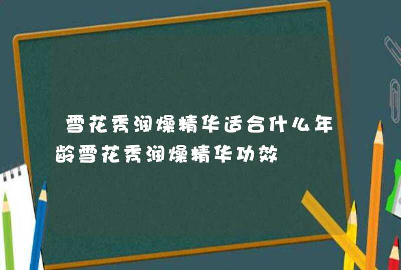 雪花秀润燥精华适合什么年龄雪花秀润燥精华功效,第1张